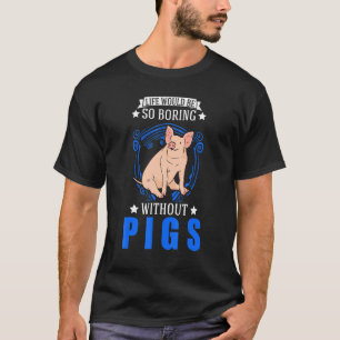Life Would Be So Boring Without Pigs T-Shirt