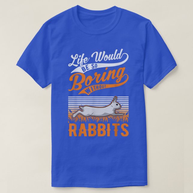 Life would be so boring without Rabbits  T-Shirt (Design Front)