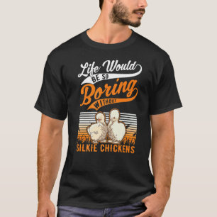 Life Would Be So Boring Without Silkie Chickens 1 T-Shirt