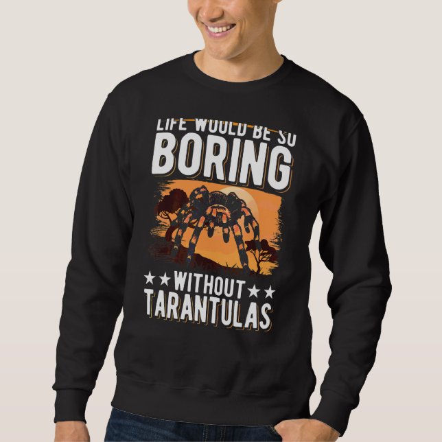 Life Would Be So Boring Without Tarantulas 2 Sweatshirt (Front)