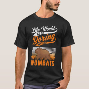 Life Would Be So Boring Without Wombats T-Shirt