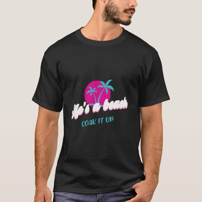 Life's a Beach - Soak It Up Tropical Design T-Shirt (Front)