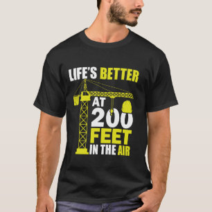 Life's Better 200 Feet in the air - Funny Crane Op T-Shirt
