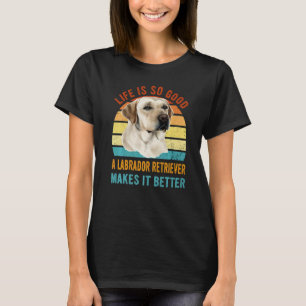 Life's So Good A Labrador Retriever Makes It Bette T-Shirt