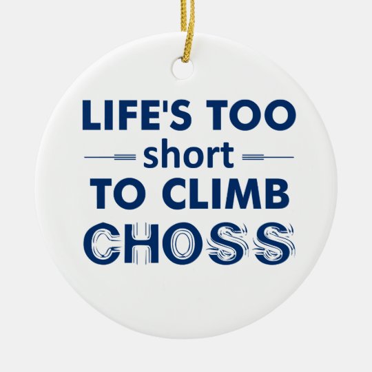 Life's Too Short To Climb Choss Ceramic Ornament