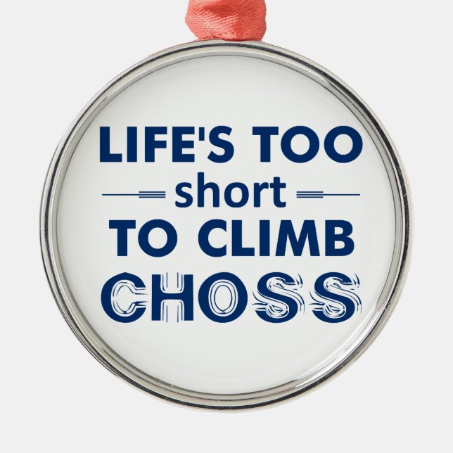 Life's Too Short To Climb Choss Metal Ornament (Front)