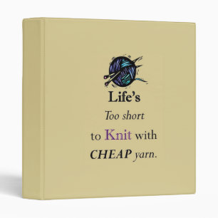 Life's Too Short To Knit With Cheap Yarn, pattern Binder