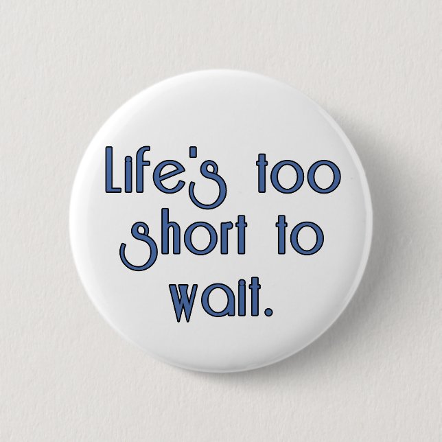 Life's Too Short to Wait. 2 Inch Round Button (Front)