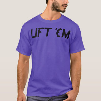 LIFT 'EM Gym Fitness Workout Bodybuilding Motivati T-Shirt