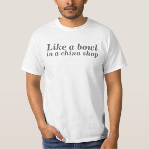Like a bowl in a china shop T-Shirt