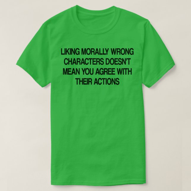 liking morally wrong characters doesnt mean you ag T-Shirt (Design Front)