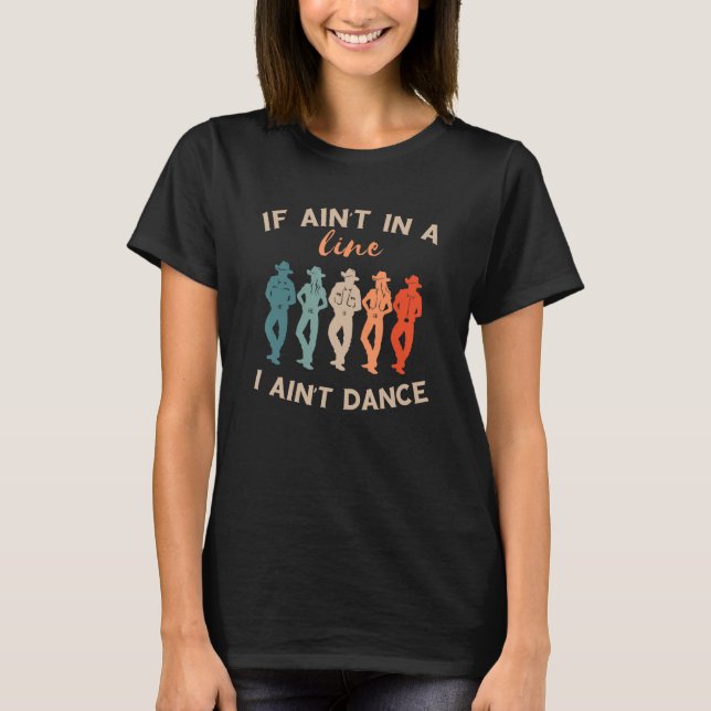Line Dance If Ain't In A Line I Ain't Dance Line D T-Shirt (Front)