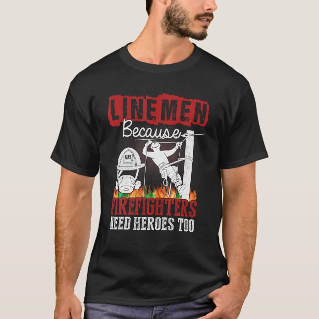 Linemen Because Firefighters Need Heroes Too Funny T-Shirt (Front)