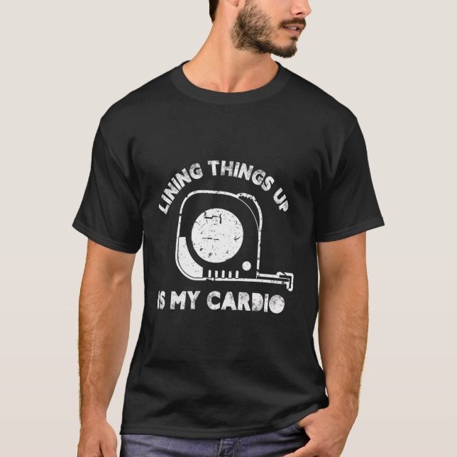Lining Things Up Is My Cardio T-Shirt (Front)
