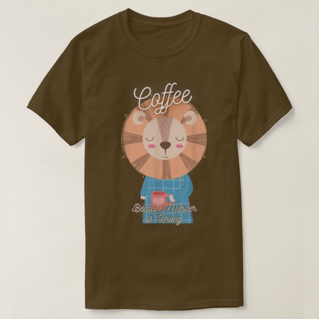Lion Sarcasm Meme Funny Coffee Because Murder Is W T-Shirt (Design Front)