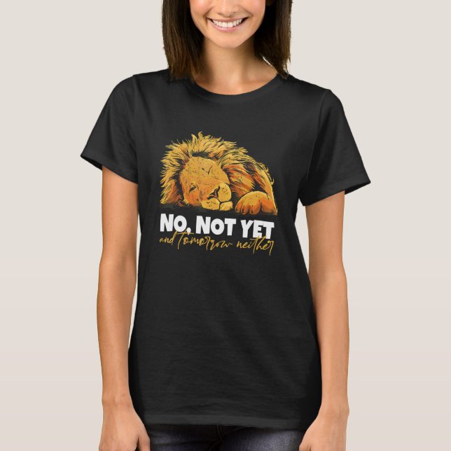 Lion Says No Not Yet And Not Tomorrow Either T-Shirt (Front)