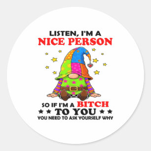 Listen I'm A Nice Person So If I'm A Btch To You  Classic Round Sticker