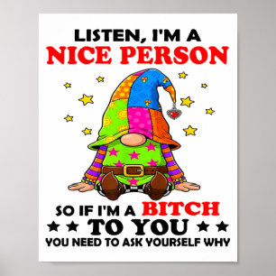 Listen I'm A Nice Person So If I'm A Btch To You Poster