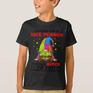 Listen I'm A Nice Person So If I'm A Btch To You  T-Shirt