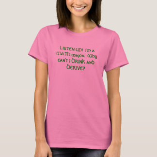 LISTEN UP!  I'm a MATH major.  Why can't I DRIN... T-Shirt