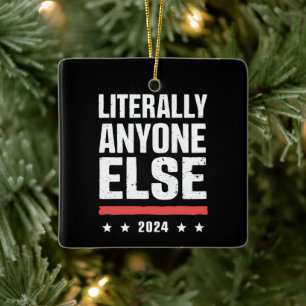 Literally Anyone Else 2024 Funny Political  Ceramic Ornament