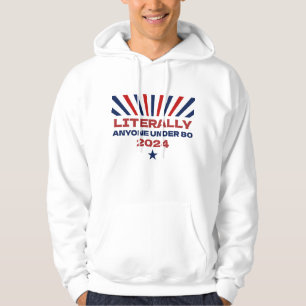 Literally Anyone Under 80 Funny Election 2024 Hoodie
