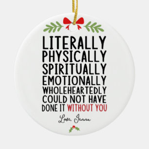 Literally Could Not Have Done it Without You Ceramic Ornament