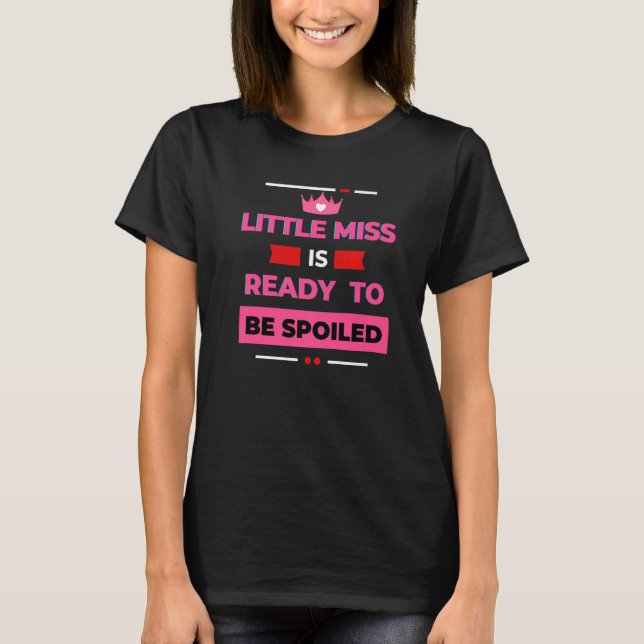 Little Miss Is Ready To Be Spoiled Sarcastic T-Shirt (Front)
