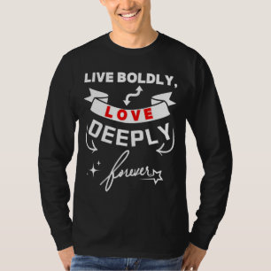 Live Boldly Love Deeply Forever T-Shirt