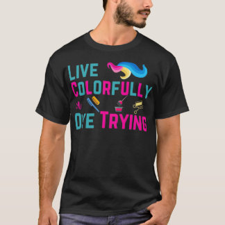 Live Colourfully Or Dye Trying1 T-Shirt
