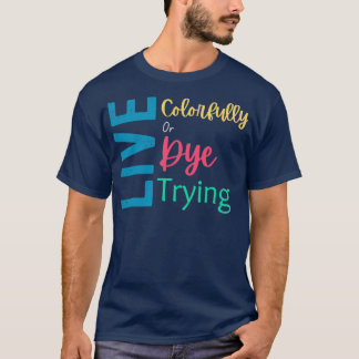 Live Colourfully Or Dye Trying2 T-Shirt