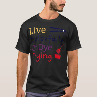 Live Colourfully Or Dye Trying4 T-Shirt