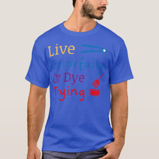 Live Colourfully Or Dye Trying5 T-Shirt