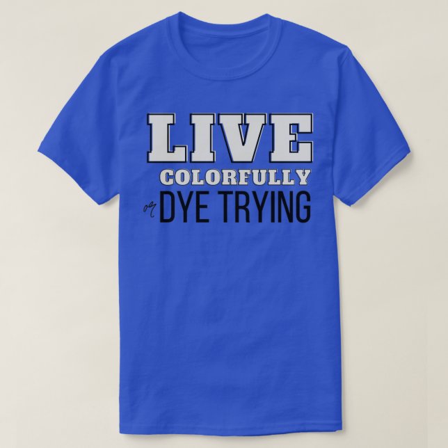Live Colourfully Or Dye Trying6 T-Shirt (Design Front)