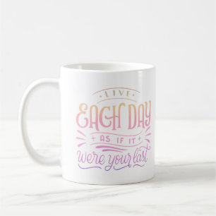LIVE EACH DAY AS IF IT WERE YOUR LAST COFFEE MUG