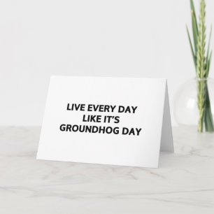Live every day like it's Groundhog Day Card