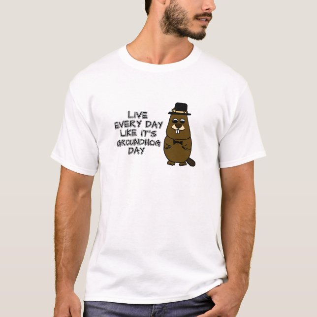 Live every day like it's Groundhog Day! T-Shirt (Front)