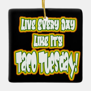 Live Every Day Like It's Taco Tuesday! Ceramic Ornament