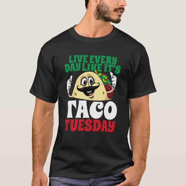 Live Every Day Like It's Taco Tuesday Cinco De May T-Shirt (Front)