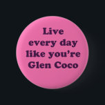 Live Every Day Like You're Glen Coco 2 Inch Round Button<br><div class="desc">Inspired by the amazing movie Mean Girls.</div>