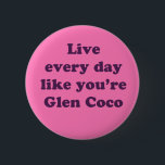 Live Every Day Like You're Glen Coco 2 Inch Round Button<br><div class="desc">Inspired by the amazing movie Mean Girls.</div>