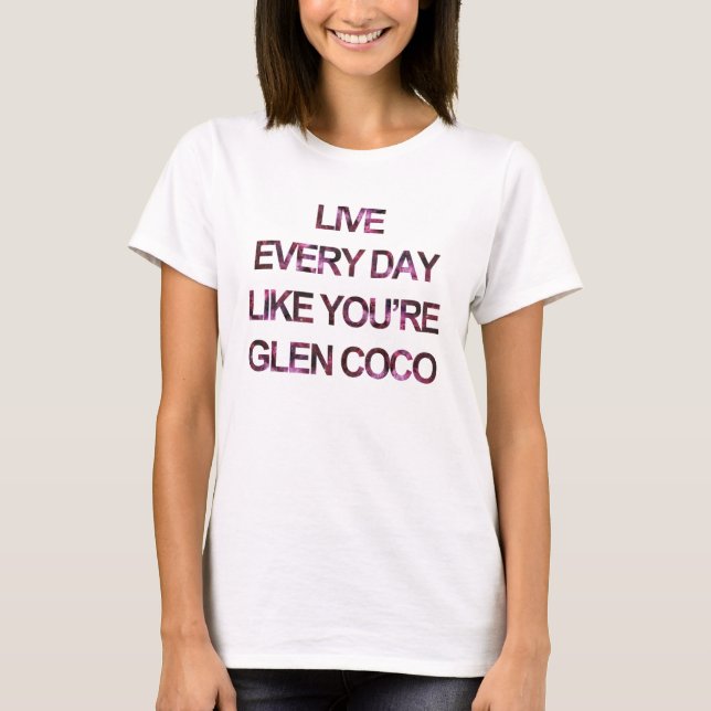 Live Every Day Like You're Glen Coco T-Shirt (Front)