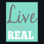 Live For What Is Real Typography Poster<br><div class="desc">This trendy product by Redtop Designs makes a great gift or is the perfect treat for yourself. Our products are sure to be admired by anyone with a sense of style.</div>
