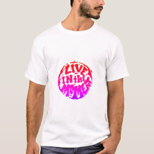 Live in the moment! T-Shirt