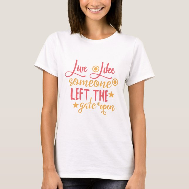 Live Like Someone Left The Gate Open T-Shirt (Front)