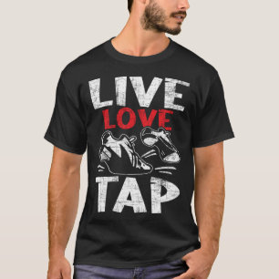 Live Love Tap Tap Dancer Competition Tap Dance In T-Shirt