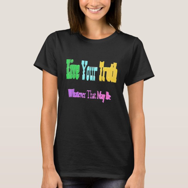 Live Your Truth Whatever That May Be T-Shirt (Front)