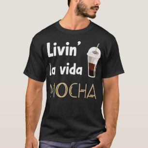 Livin La Vida Mocha Funny Coffee Drinkers Baristas T-Shirt