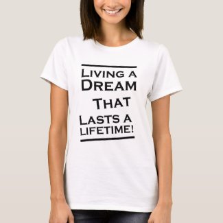 Living a Dream that lasts a Lifetime! T-Shirt