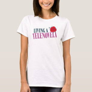 Living a Telenovela Telenovelas Rose T-Shirt